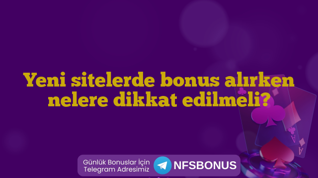 Yeni sitelerde bonus alırken nelere dikkat edilmeli?